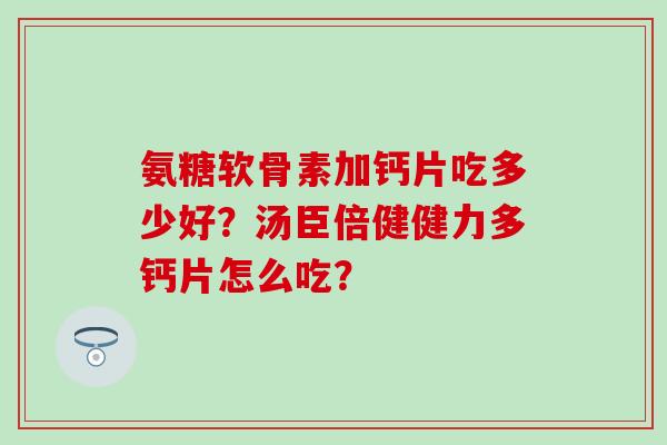 氨糖软骨素加钙片吃多少好？汤臣倍健健力多钙片怎么吃？