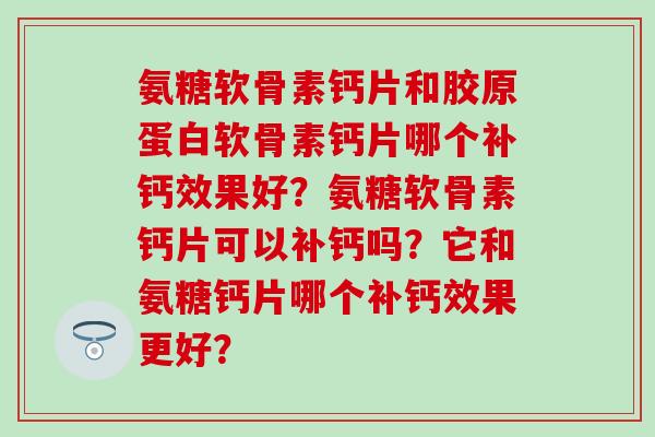 氨糖软骨素钙片和胶原蛋白软骨素钙片哪个补钙效果好？氨糖软骨素钙片可以补钙吗？它和氨糖钙片哪个补钙效果更好？