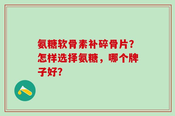 氨糖软骨素补碎骨片？怎样选择氨糖，哪个牌子好？