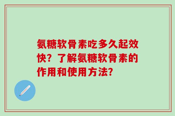 氨糖软骨素吃多久起效快？了解氨糖软骨素的作用和使用方法？