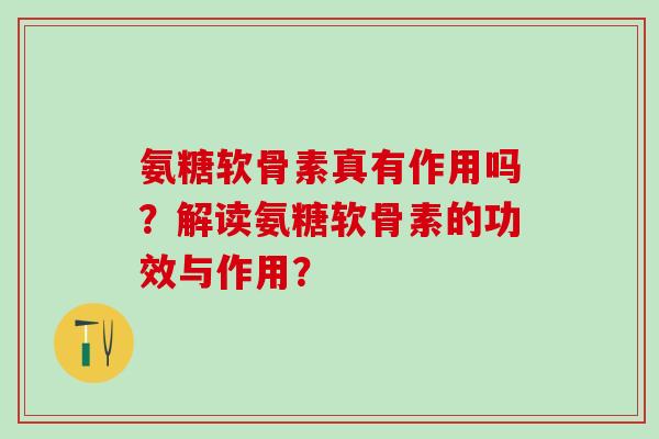 氨糖软骨素真有作用吗？解读氨糖软骨素的功效与作用？