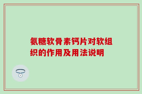 氨糖软骨素钙片对软组织的作用及用法说明