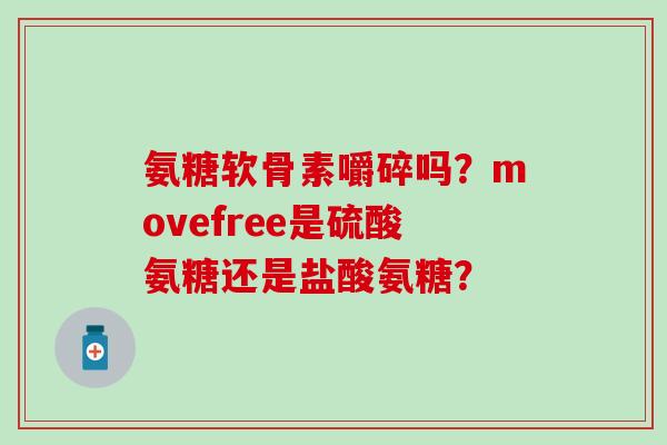 氨糖软骨素嚼碎吗？movefree是硫酸氨糖还是盐酸氨糖？