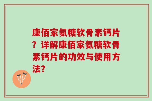 康佰家氨糖软骨素钙片?详解康佰家氨糖软骨素钙片的功效与使用方法? 康佰家氨糖软骨素钙片?详解康佰家氨糖软骨素钙片的功效与使用方法?