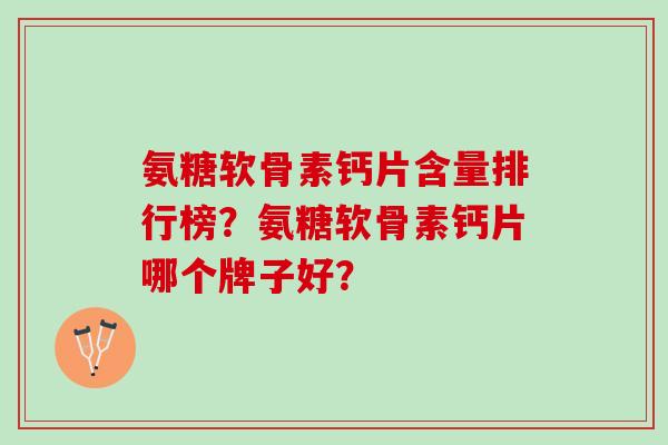 氨糖软骨素钙片含量排行榜？氨糖软骨素钙片哪个牌子好？