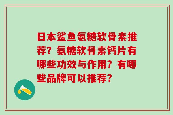 日本鲨鱼氨糖软骨素推荐？氨糖软骨素钙片有哪些功效与作用？有哪些品牌可以推荐？