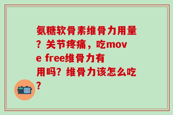 氨糖软骨素维骨力用量？关节疼痛，吃move free维骨力有用吗？维骨力该怎么吃？