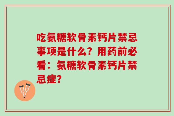吃氨糖软骨素钙片禁忌事项是什么？用药前必看：氨糖软骨素钙片禁忌症？