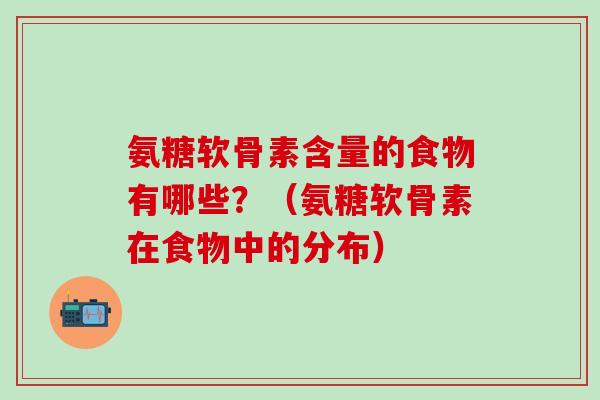 氨糖软骨素含量的食物有哪些？（氨糖软骨素在食物中的分布）