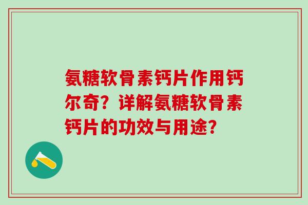 氨糖软骨素钙片作用钙尔奇？详解氨糖软骨素钙片的功效与用途？