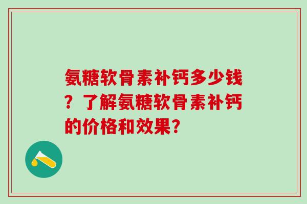 氨糖软骨素补钙多少钱？了解氨糖软骨素补钙的价格和效果？