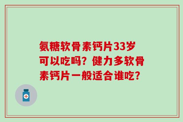 氨糖软骨素钙片33岁可以吃吗？健力多软骨素钙片一般适合谁吃？