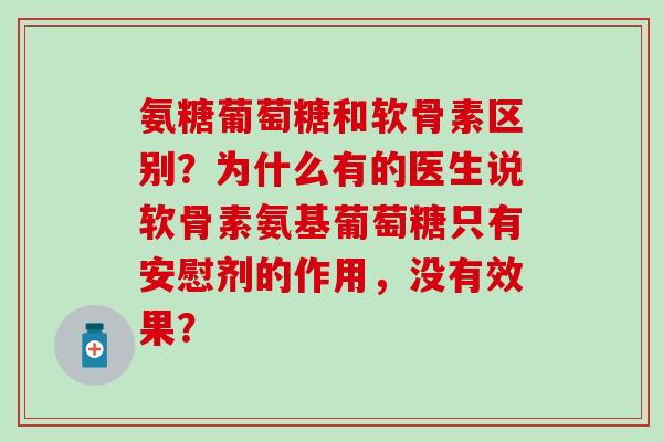 氨糖葡萄糖和软骨素区别？为什么有的医生说软骨素氨基葡萄糖只有安慰剂的作用，没有效果？