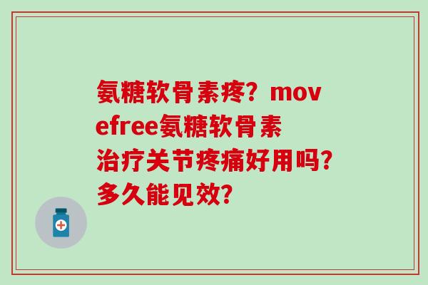 氨糖软骨素疼？movefree氨糖软骨素关节好用吗？多久能见效？