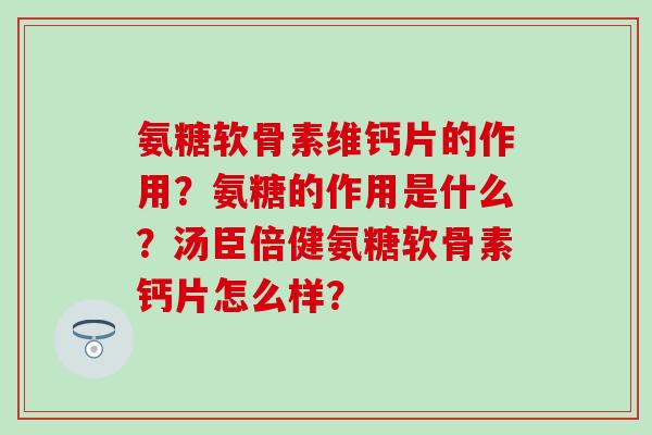 氨糖软骨素维钙片的作用？氨糖的作用是什么？汤臣倍健氨糖软骨素钙片怎么样？