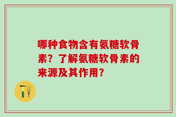 哪种食物含有氨糖软骨素？了解氨糖软骨素的来源及其作用？
