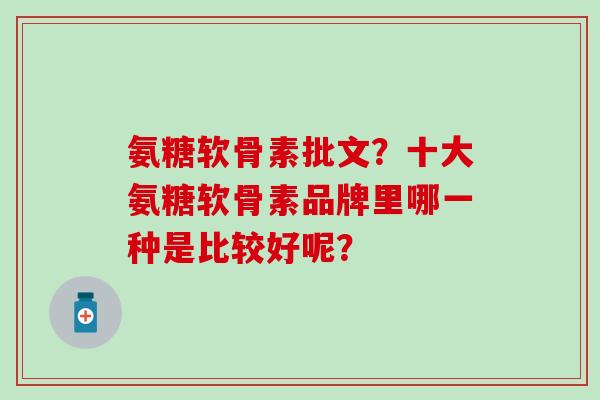 氨糖软骨素批文？十大氨糖软骨素品牌里哪一种是比较好呢？
