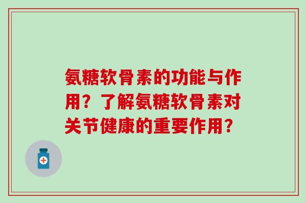 氨糖软骨素的功能与作用？了解氨糖软骨素对关节健康的重要作用？