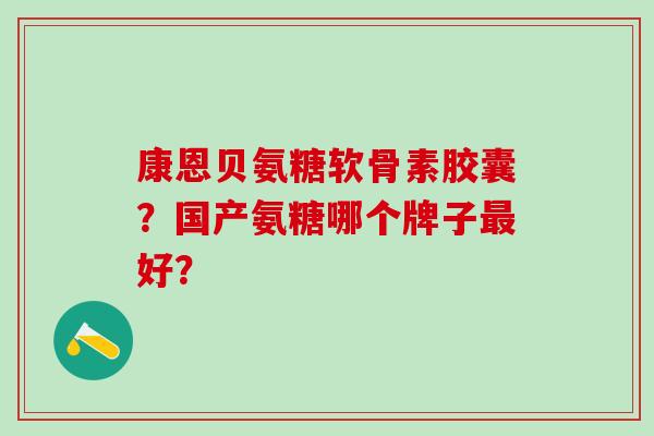 康恩贝氨糖软骨素胶囊？国产氨糖哪个牌子好？
