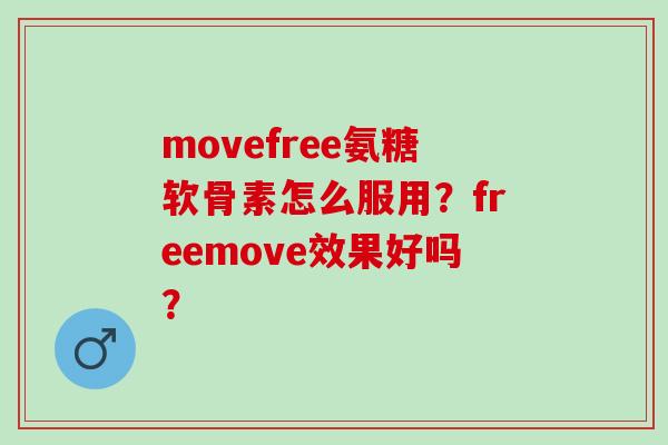 movefree氨糖软骨素怎么服用？freemove效果好吗？