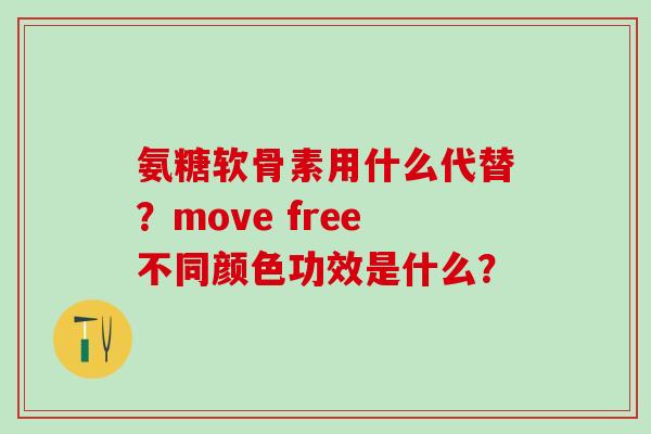 氨糖软骨素用什么代替？move free不同颜色功效是什么？