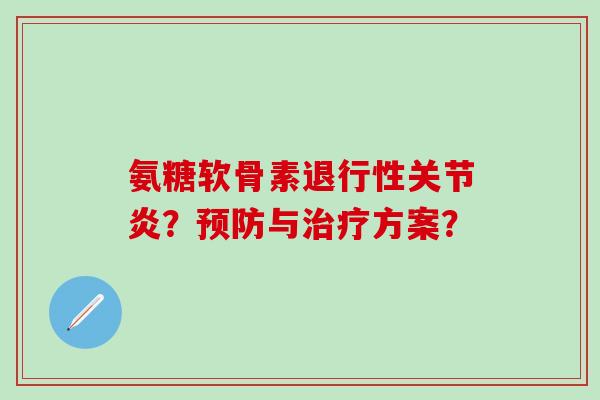 氨糖软骨素退行性关节炎？预防与治疗方案？