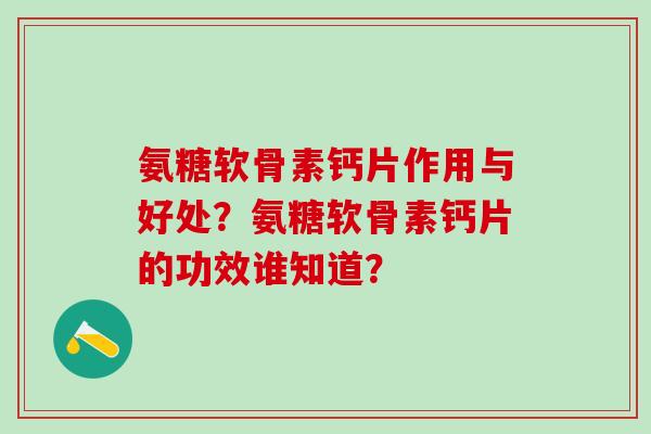 氨糖软骨素钙片作用与好处？氨糖软骨素钙片的功效谁知道？