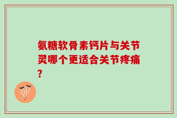 氨糖软骨素钙片与关节灵哪个更适合关节疼痛？