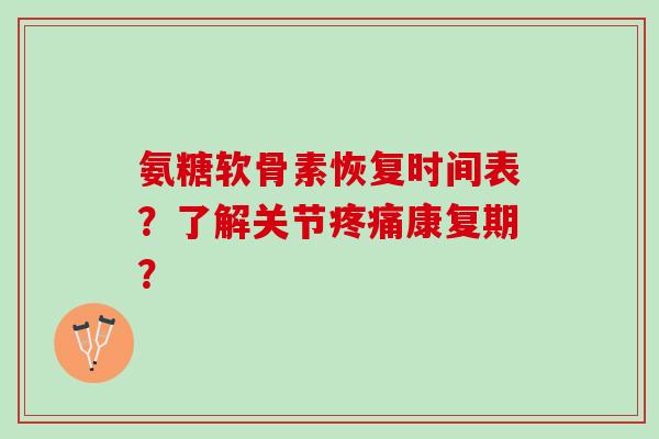氨糖软骨素恢复时间表？了解关节疼痛康复期？