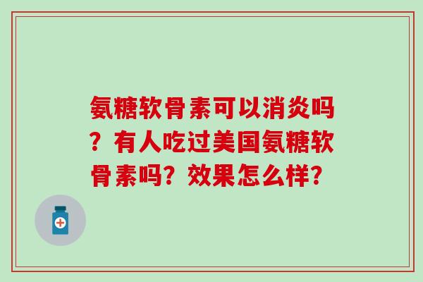 氨糖软骨素可以消炎吗？有人吃过美国氨糖软骨素吗？效果怎么样？