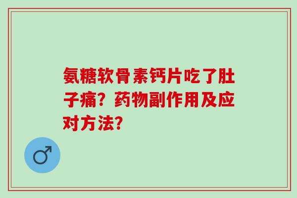 氨糖软骨素钙片吃了肚子痛?副作用及应对方法? 氨糖软骨素钙片吃了肚子痛?副作用及应对方法?