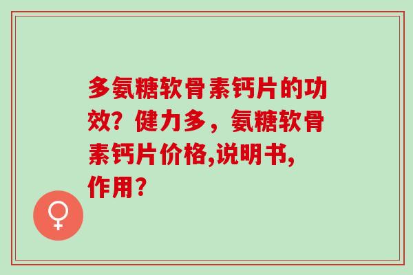 多氨糖软骨素钙片的功效？健力多，氨糖软骨素钙片价格,说明书,作用？