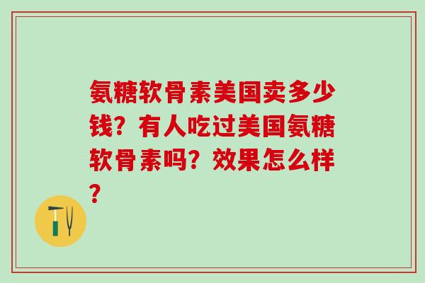 氨糖软骨素美国卖多少钱？有人吃过美国氨糖软骨素吗？效果怎么样？