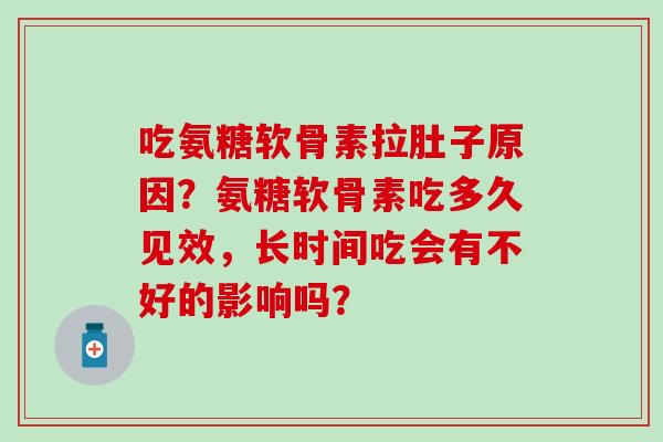 吃氨糖软骨素拉肚子原因？氨糖软骨素吃多久见效，长时间吃会有不好的影响吗？