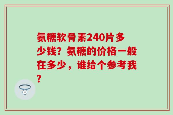 氨糖软骨素240片多少钱？氨糖的价格一般在多少，谁给个参考我？