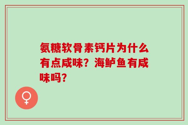 氨糖软骨素钙片为什么有点咸味?海鲈鱼有咸味吗? 氨糖软骨素钙片为什么有点咸味?海鲈鱼有咸味吗?