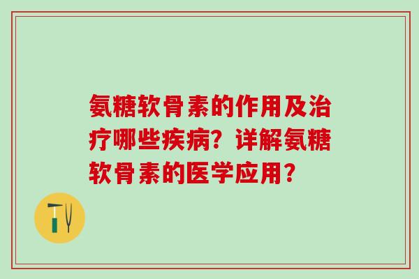 氨糖软骨素的作用及哪些？详解氨糖软骨素的医学应用？