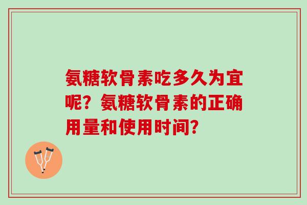 氨糖软骨素吃多久为宜呢？氨糖软骨素的正确用量和使用时间？