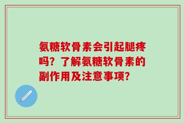 氨糖软骨素会引起腿疼吗？了解氨糖软骨素的副作用及注意事项？