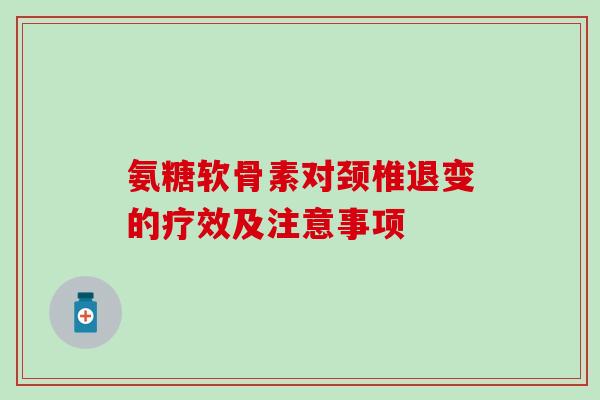 氨糖软骨素对颈椎退变的疗效及注意事项