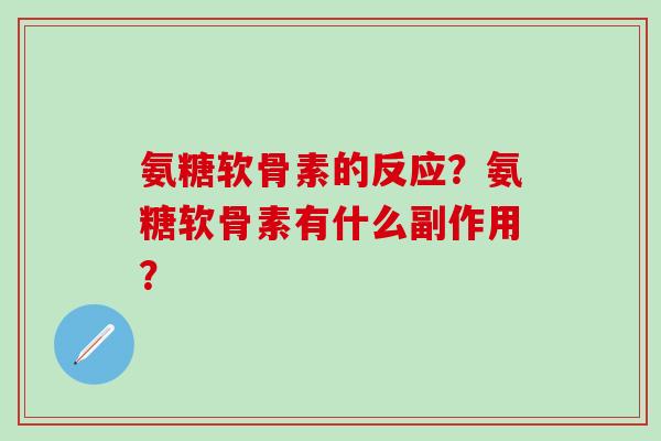 氨糖软骨素的反应？氨糖软骨素有什么副作用？