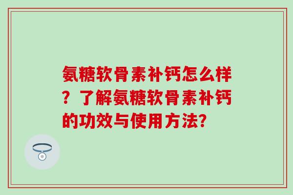氨糖软骨素补钙怎么样？了解氨糖软骨素补钙的功效与使用方法？