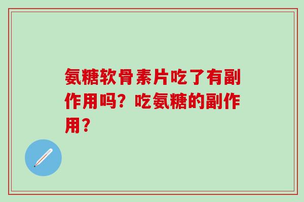氨糖软骨素片吃了有副作用吗？吃氨糖的副作用？