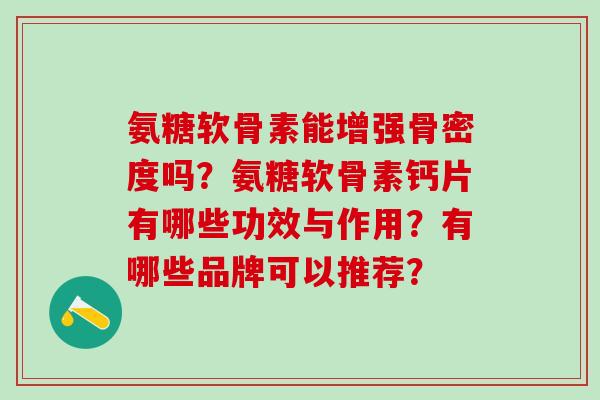 氨糖软骨素能增强骨密度吗？氨糖软骨素钙片有哪些功效与作用？有哪些品牌可以推荐？