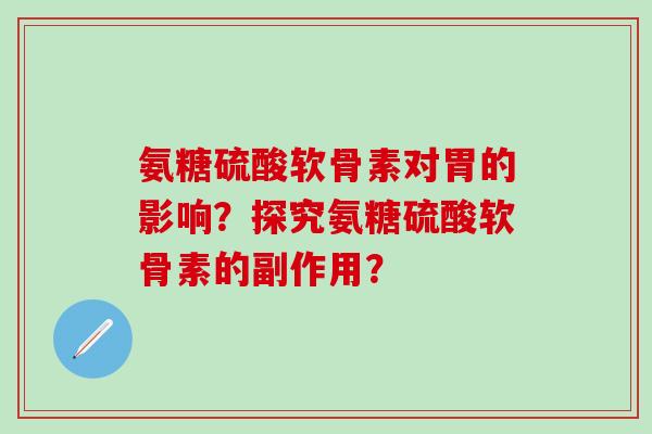氨糖硫酸软骨素对胃的影响？探究氨糖硫酸软骨素的副作用？