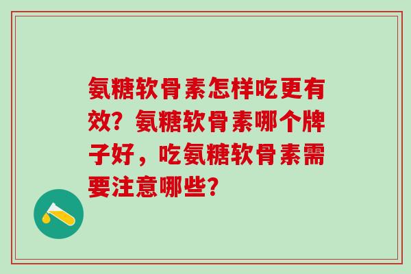 氨糖软骨素怎样吃更有效？氨糖软骨素哪个牌子好，吃氨糖软骨素需要注意哪些？