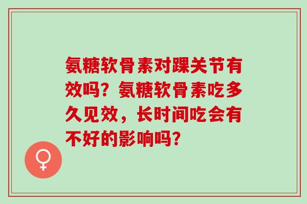 氨糖软骨素对踝关节有效吗？氨糖软骨素吃多久见效，长时间吃会有不好的影响吗？