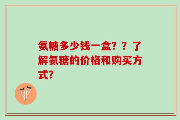 氨糖多少钱一盒？？了解氨糖的价格和购买方式？