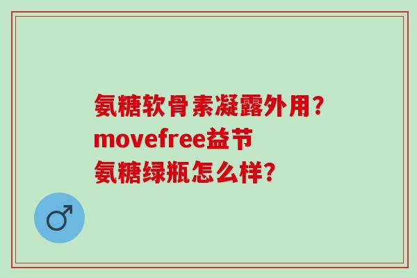 氨糖软骨素凝露外用？movefree益节氨糖绿瓶怎么样？