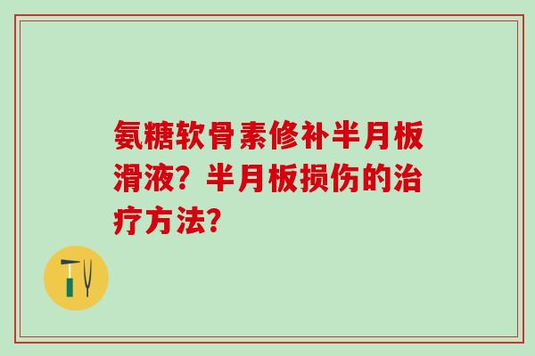 氨糖软骨素修补半月板滑液？半月板损伤的治疗方法？
